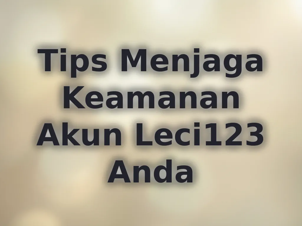 Tips Menjaga Keamanan Akun Leci123 Anda