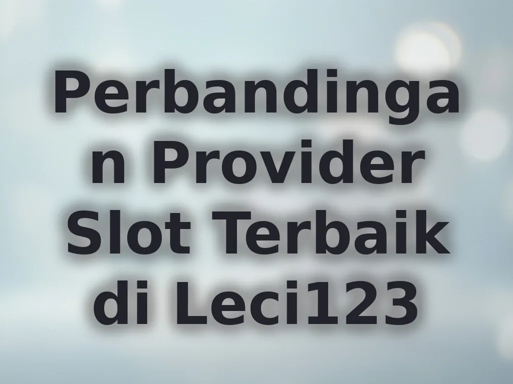 Perbandingan Provider Slot Terbaik di Leci123