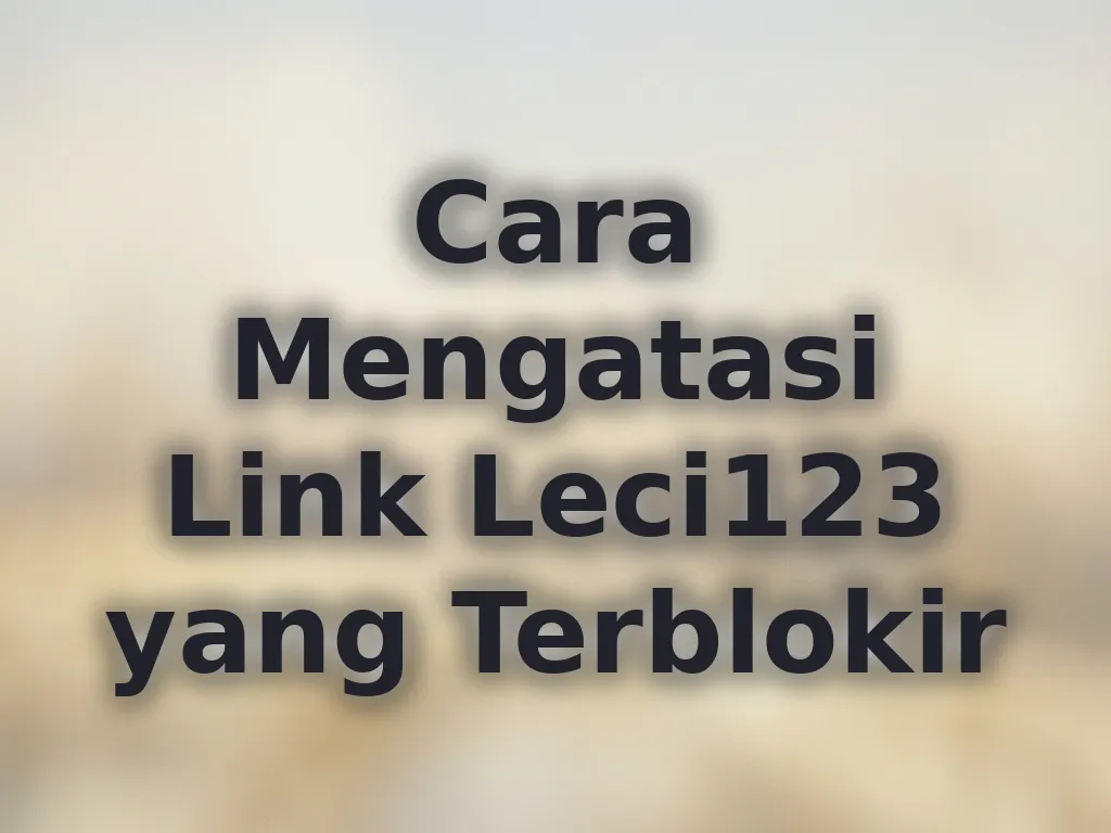 Cara Mengatasi Link Leci123 yang Terblokir