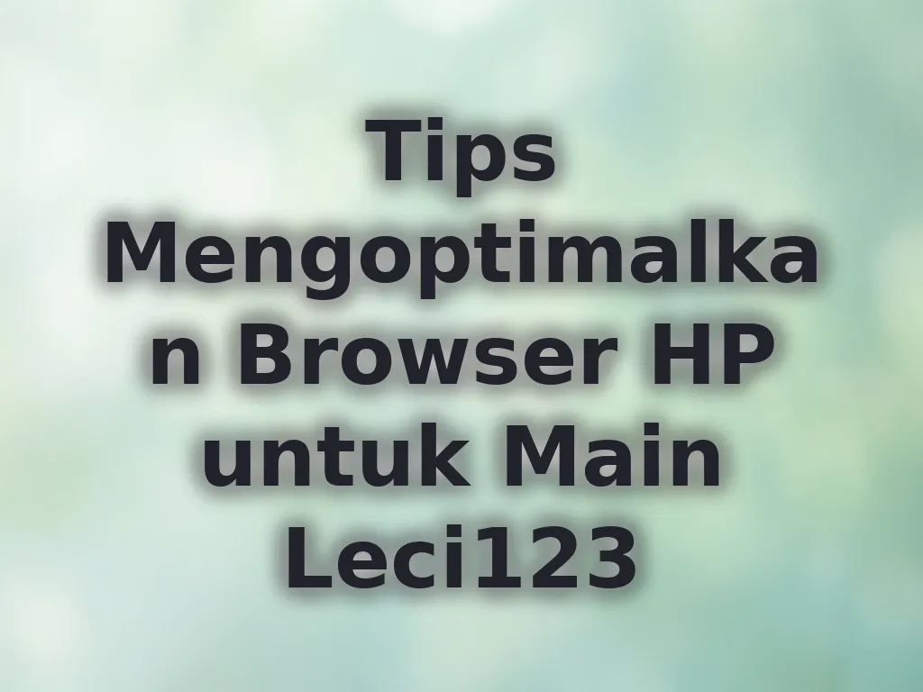 Tips Mengoptimalkan Browser HP untuk Main Leci123