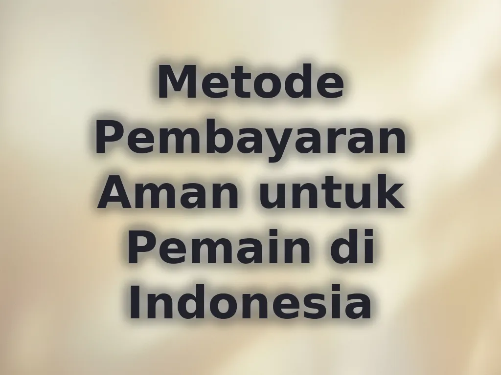 Metode Pembayaran Aman untuk Pemain di Indonesia